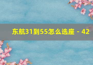 东航31到55怎么选座 - 42